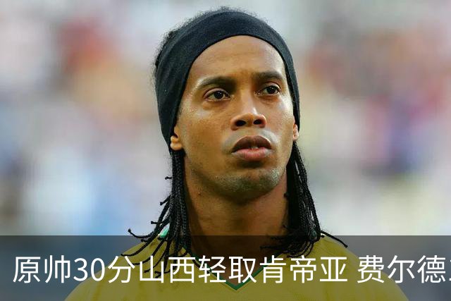 原帅30分山西轻取肯帝亚 费尔德14+15张宁10分