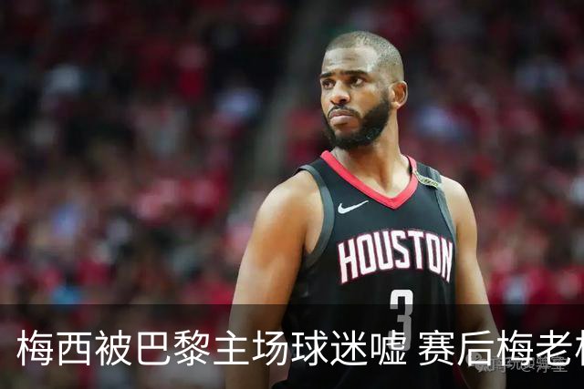 梅西被巴黎主场球迷嘘 赛后梅老板没谢场直接离开
